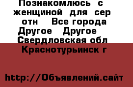 Познакомлюсь  с   женщиной  для  сер  отн. - Все города Другое » Другое   . Свердловская обл.,Краснотурьинск г.